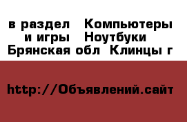  в раздел : Компьютеры и игры » Ноутбуки . Брянская обл.,Клинцы г.